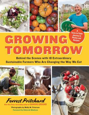 Growing Tomorrow – A Farm–to–Table Journey in Photos and Recipes: Behind the Scenes with 18 Extraordinary Sustainable Farmers Who Are Changing