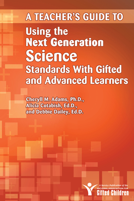 Teacher''s Guide to Using the Next Generation Science Standards With Gifted and Advanced Learners