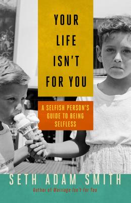 Your Life Isn't for You: A Selfish Persons Guide to Being Selfless