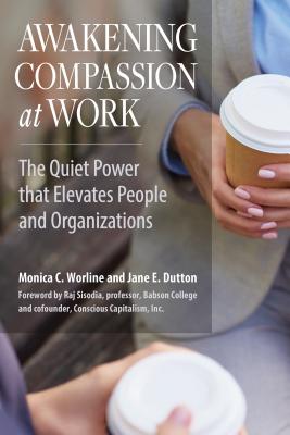 Awakening Compassion at Work: The Quiet Power that Elevates People and Organizations