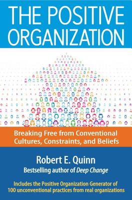 The Positive Organization: Breaking Free from Conventional Cultures, Constraints, and Beliefs