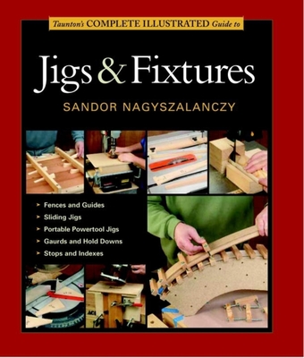 Taunton's Complete Illustrated Guide to Jigs & Fix tures