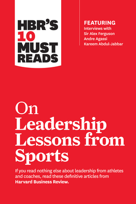 HBR's 10 Must Reads on Leadership Lessons from Sports (featuring interviews with Sir Alex Ferguson, Kareem Abdul-Jabbar, Andre Agassi)