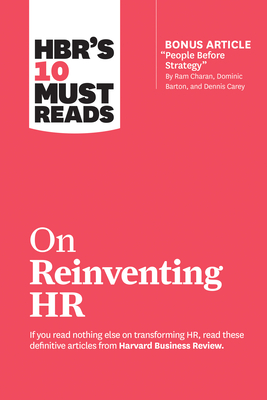 HBR's 10 Must Reads on Reinventing HR (with bonus article "People Before Strategy" by Ram Charan, Dominic Barton, and Dennis Carey)