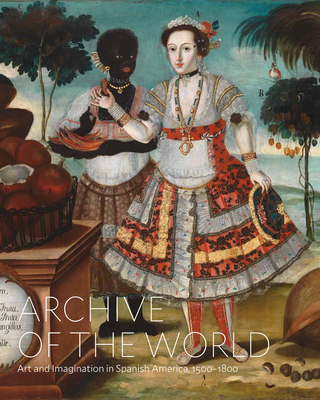 Archive of the World: Art and Imagination in Spanish America, 1500-1800