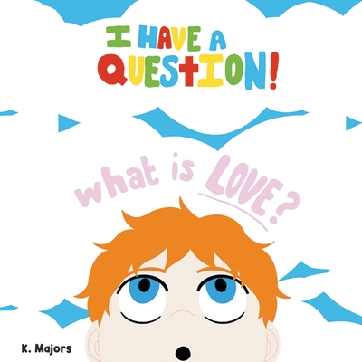 I HAVE A QUESTION! What is LOVE?