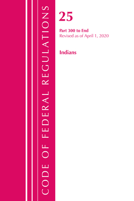 Code of Federal Regulations, Title 25 Indians 300-End, Revised as of April 1, 2020