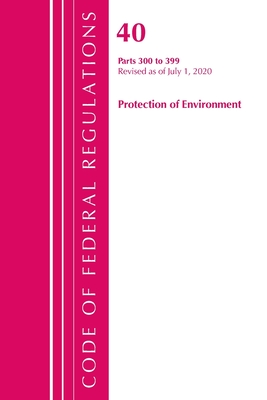 Code of Federal Regulations, Title 40 Protection of the Environment 300-399, Revised as of July 1, 2020