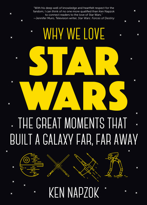 Why We Love Star Wars : The Great Moments That Built A Galaxy Far, Far Away