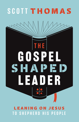The Gospel Shaped Leader – Leaning on Jesus to Shepherd His People