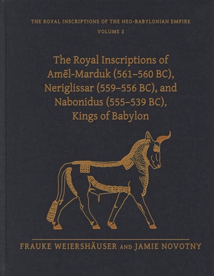 The Royal Inscriptions of Amel-Marduk (561-560 BC), Neriglissar (559-556 BC), and Nabonidus (555-539 BC), Kings of Babylon