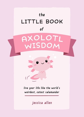 The Little Book Of Axolotl Wisdom