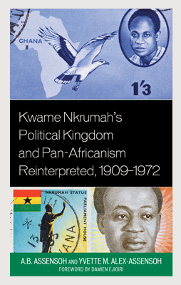 Kwame Nkrumah's Political Kingdom and Pan-Africanism Reinterpreted, 1909-1972