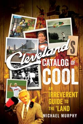 Cleveland`s Catalog of Cool – An Irreverent Guide to the Land