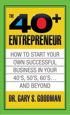 The Forty Plus Entrepreneur: How to Start a Successful Business in Your 40''s, 50''s and Beyond