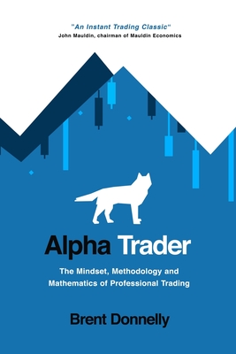 Alpha Trader : The Mindset, Methodology and Mathematics of Professional Trading