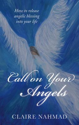Call on Your Angels – How to Release Angelic Blessings into Your Life