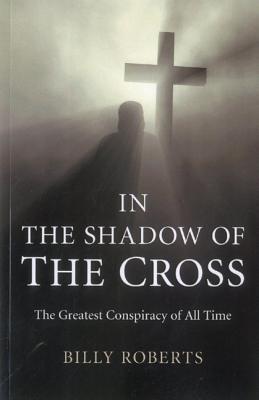 In the Shadow of the Cross - The Greatest Conspiracy of All Time