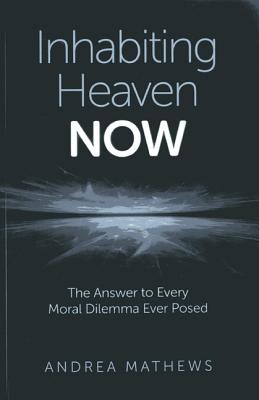 Inhabiting Heaven NOW - The Answer to Every Moral Dilemma Ever Posed