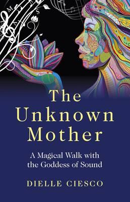 Unknown Mother, The - A Magical Walk with the Goddess of Sound