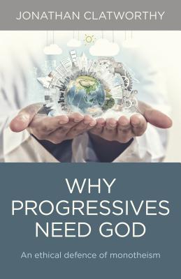 Why Progressives Need God - An ethical defence of monotheism