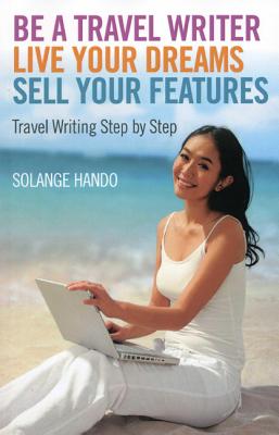 Be a Travel Writer, Live your Dreams, Sell your - Travel Writing Step by Step