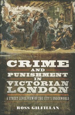 Crime and Punishment in Victorian London: A Street-Level View of London's Underworld