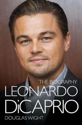 Leonardo Di Caprio - The Biography