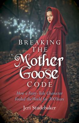 Breaking the Mother Goose Code - How a Fairy-Tale Character Fooled the World for 300 Years