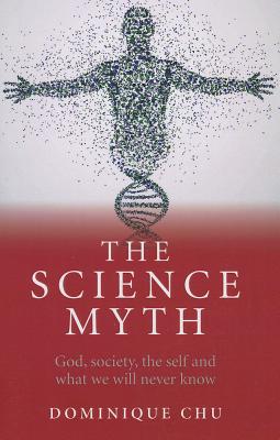 Science Myth, The - God, society, the self and what we will never know.