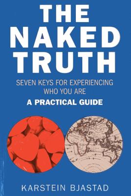 Naked Truth, The - Seven Keys for Experiencing Who You Are. A Practical Guide.