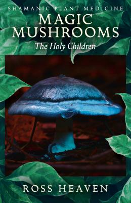 Shamanic Plant Medicine - Magic Mushrooms: The Holy Children