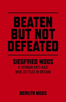 Beaten But Not Defeated - Siegfried Moos - A German anti-Nazi who settled in Britain