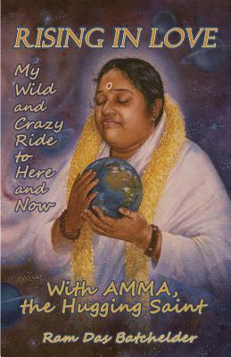 Rising in Love - My Wild and Crazy Ride to Here and Now, with Amma, the Hugging Saint