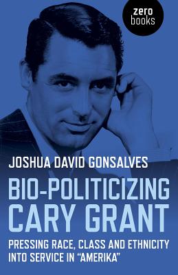 Bio-Politicizing Cary Grant - Pressing Race, Class and Ethnicity into Service in a    Amerikaa