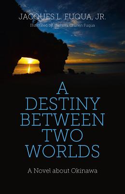 Destiny Between Two Worlds, A - A Novel about Okinawa