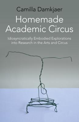 Homemade Academic Circus - Idiosyncratically Embodied Explorations into Artistic Research and Circus Performance