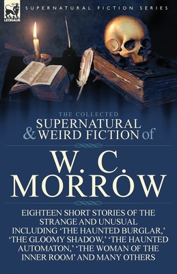 The Collected Supernatural and Weird Fiction of W. C. Morrow