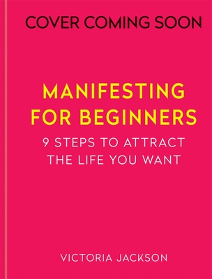 Manifesting for Beginners: Nine Steps to Attracting a Life You Love