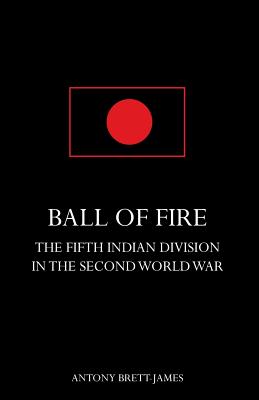 BALL OF FIREThe Fifth Indian Division in the Second World War.