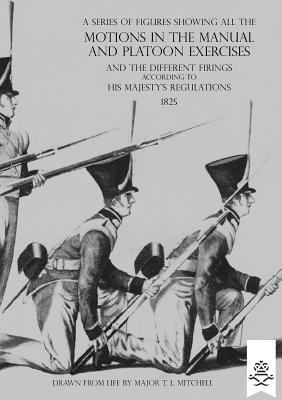 A Series of Figures Showing All the Motions in the Manual and Platoon Exercises and the Different Firings According to His Majesty's Regulations