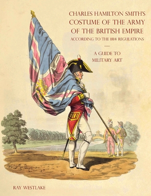 A GUIDE TO MILITARY ART - Charles Hamilton Smith''s Costume of the Army of the British Empire