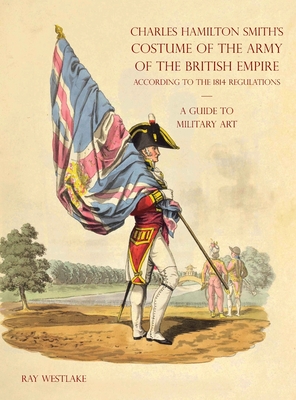 A GUIDE TO MILITARY ART - Charles Hamilton Smith''s Costume of the Army of the British Empire