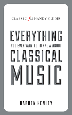 The Classic FM Handy Guide to Everything You Ever Wanted to Know About Classical Music