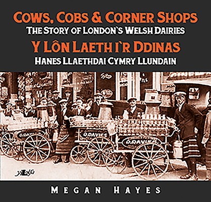 Cows, Cobs & Corner Shops - The Story of London's Welsh Dairies / Y Lon Laeth i'r Ddinas - Hanes Llaethdai Cymru Llundain