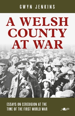 Welsh County at War, A - Essays on Ceredigion at the Time of the First World War