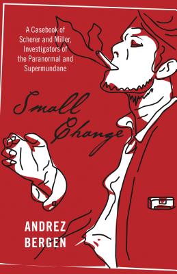 Small Change - A Casebook of Scherer and Miller, Investigators of the Paranormal and Supermundane