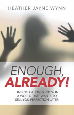 Enough, Already! - Finding Happiness Now in a World That Wants to Sell You Perfection Later