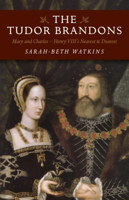 Tudor Brandons, The - Mary and Charles - Henry VIII`s Nearest & Dearest