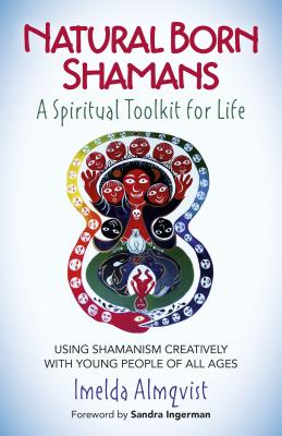 Natural Born Shamans - A Spiritual Toolkit for L - Using shamanism creatively with young people of all ages